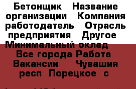 Бетонщик › Название организации ­ Компания-работодатель › Отрасль предприятия ­ Другое › Минимальный оклад ­ 1 - Все города Работа » Вакансии   . Чувашия респ.,Порецкое. с.